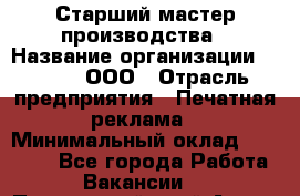 Старший мастер производства › Название организации ­ Gorod, ООО › Отрасль предприятия ­ Печатная реклама › Минимальный оклад ­ 30 000 - Все города Работа » Вакансии   . Приморский край,Артем г.